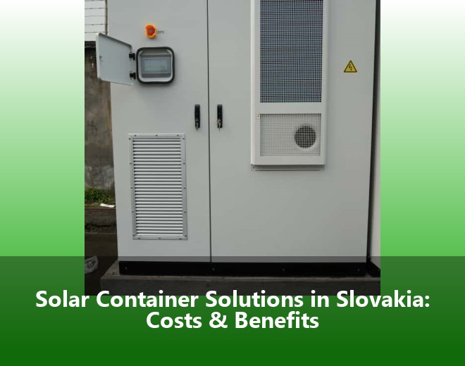 Solar Container Solutions in Slovakia: Costs & Benefits